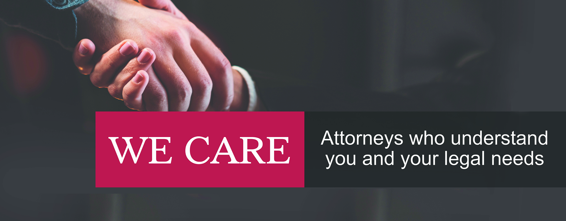 We care. Attorneys who understand you and your needs.