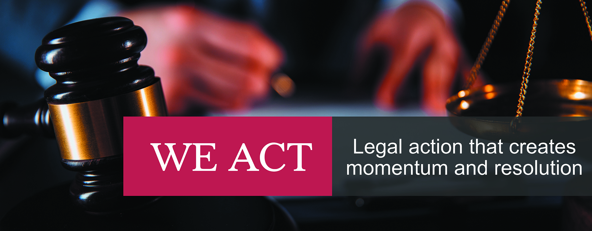 We act. Legal action that creates momentum and resolution.